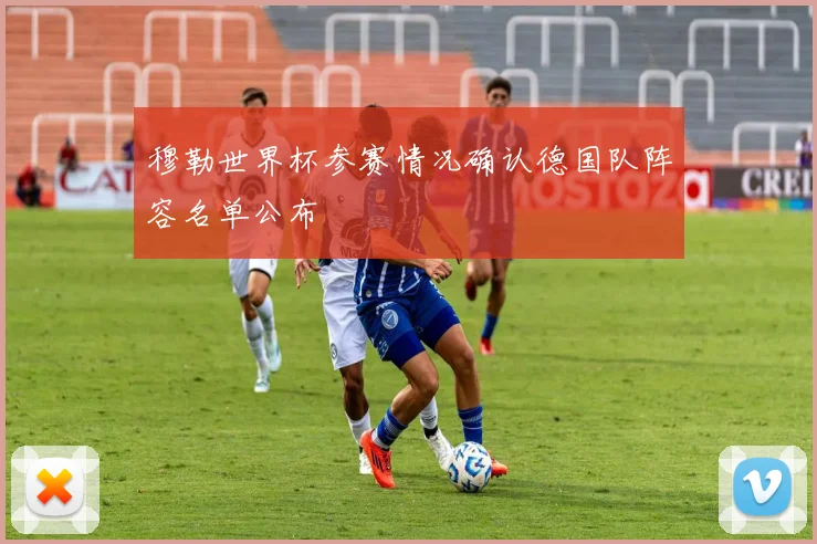 穆勒世界杯参赛情况确认德国队阵容名单公布