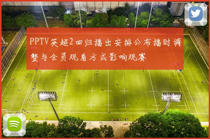 PPTV英超2回归播出安排公布播时调整与会员观看方式影响观赛