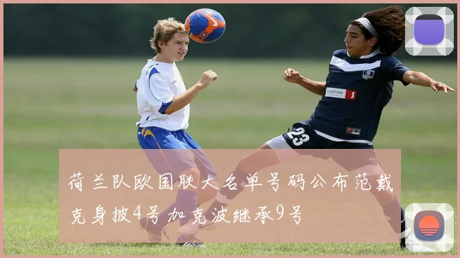 荷兰队欧国联大名单号码公布范戴克身披4号加克波继承9号