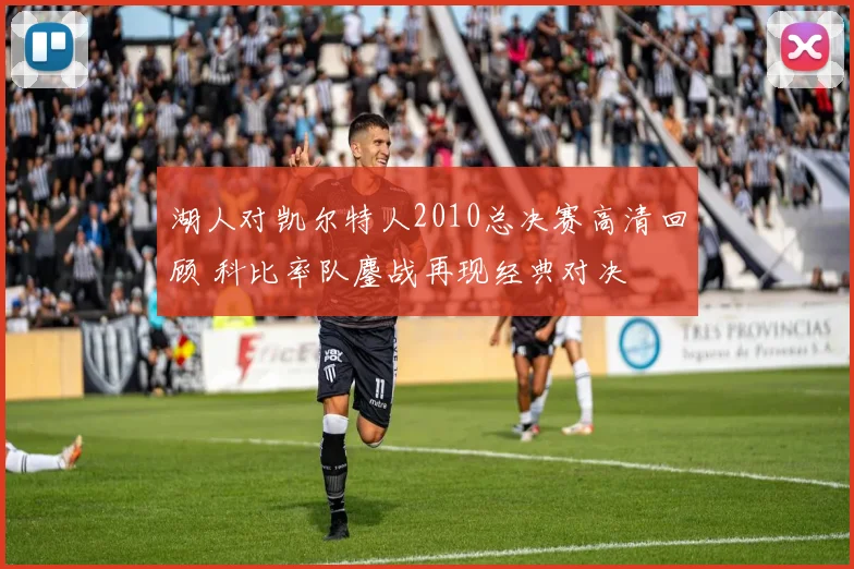 湖人对凯尔特人2010总决赛高清回顾 科比率队鏖战再现经典对决