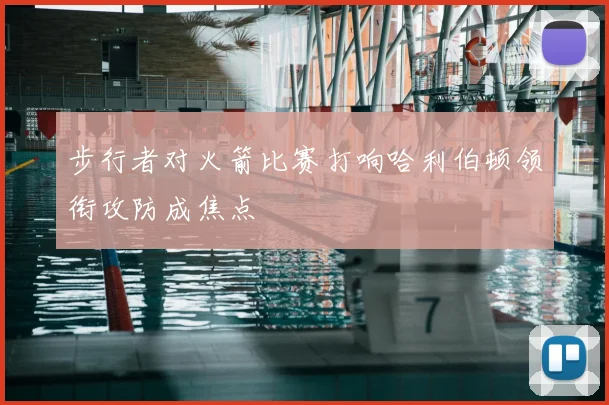 步行者对火箭比赛打响哈利伯顿领衔攻防成焦点