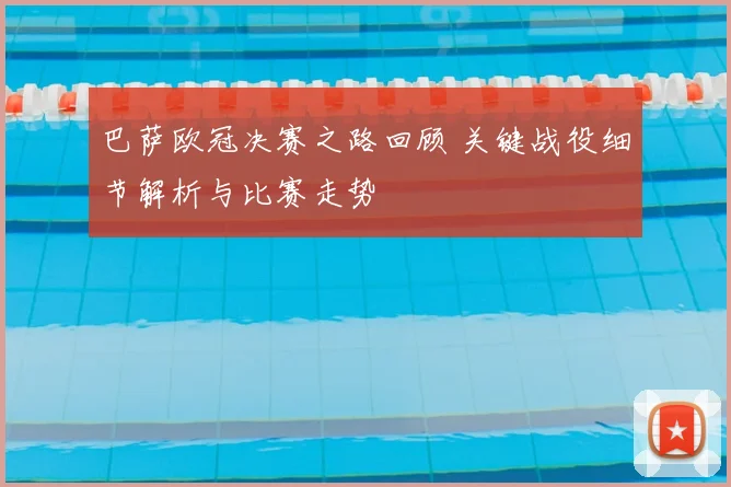 巴萨欧冠决赛之路回顾 关键战役细节解析与比赛走势