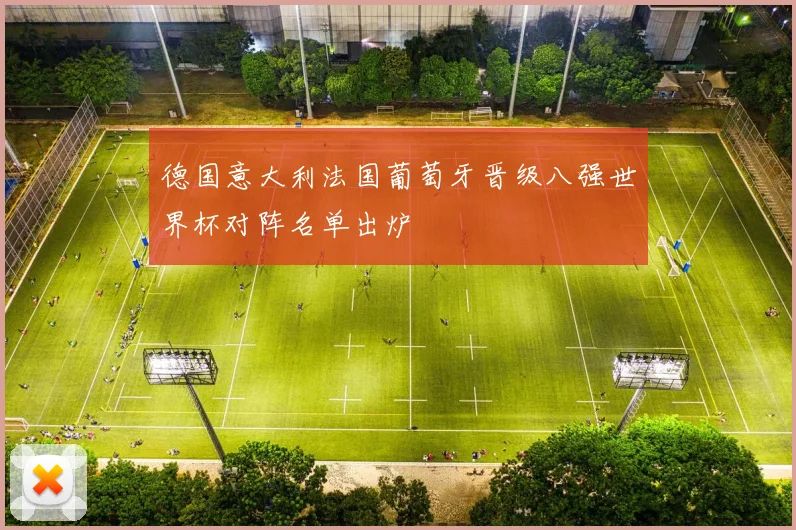 德国意大利法国葡萄牙晋级八强世界杯对阵名单出炉