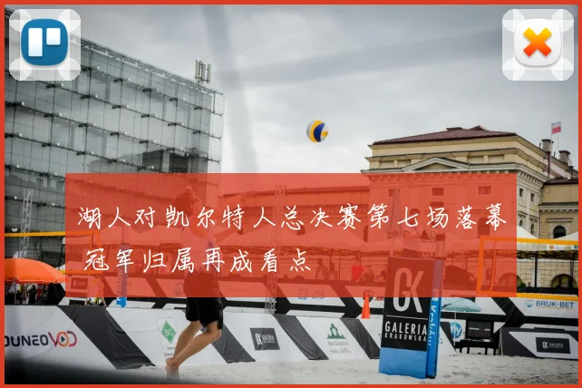 湖人对凯尔特人总决赛第七场落幕 冠军归属再成看点