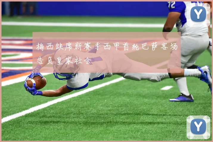 梅西缺席新赛季西甲首轮巴萨客场告负皇家社会