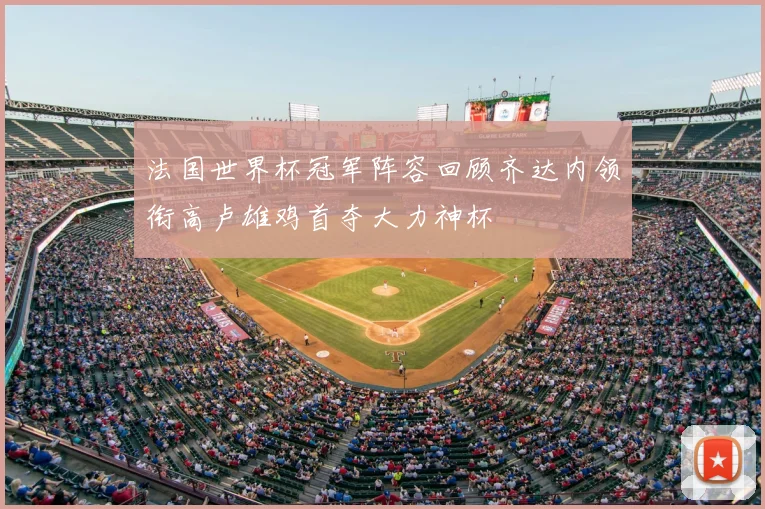 法国世界杯冠军阵容回顾齐达内领衔高卢雄鸡首夺大力神杯