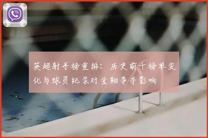 英超射手榜重排：历史前十榜单变化与球员纪录对金靴争夺影响