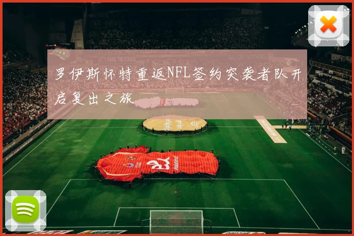 罗伊斯怀特重返NFL签约突袭者队开启复出之旅