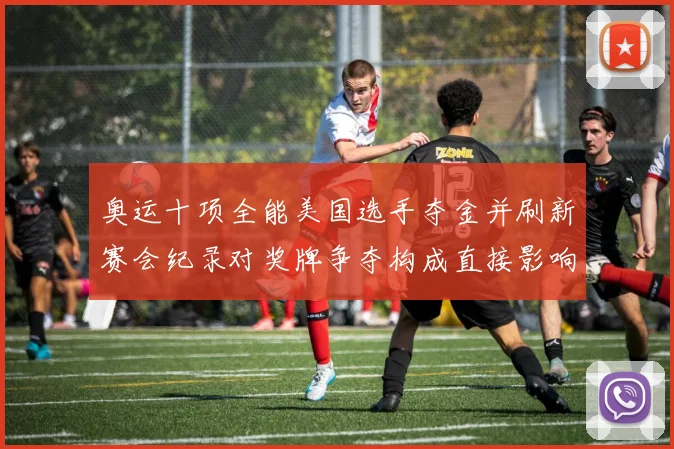 奥运十项全能美国选手夺金并刷新赛会纪录对奖牌争夺构成直接影响