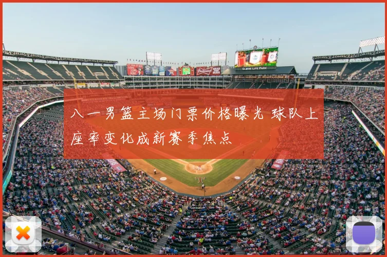 八一男篮主场门票价格曝光 球队上座率变化成新赛季焦点