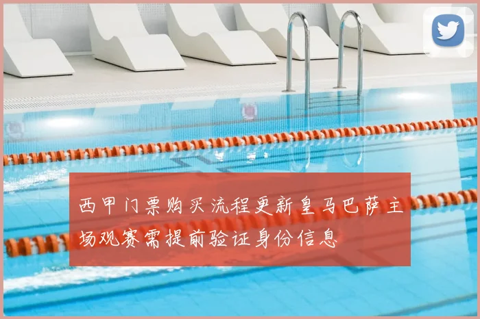 西甲门票购买流程更新皇马巴萨主场观赛需提前验证身份信息