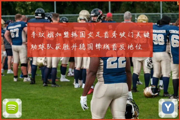 李玟娥加盟韩国女足首秀破门关键助球队获胜并稳固锋线首发地位