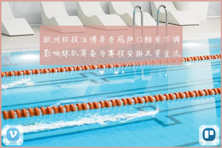 欧洲杯投注博弈夺冠热门赔率下调影响球队筹备与赛程安排及资金流向