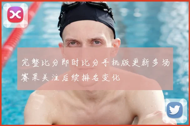 完整比分即时比分手机版更新多场赛果关注后续排名变化