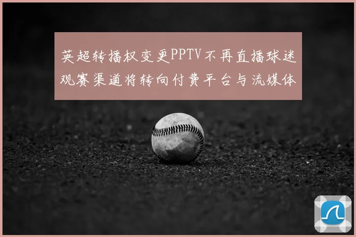 英超转播权变更PPTV不再直播球迷观赛渠道将转向付费平台与流媒体