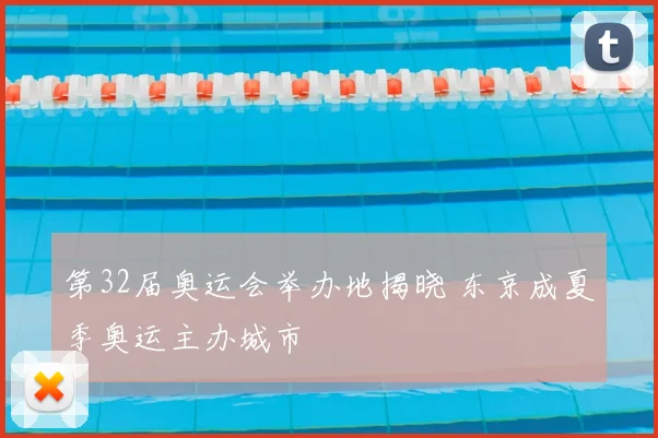 第32届奥运会举办地揭晓 东京成夏季奥运主办城市