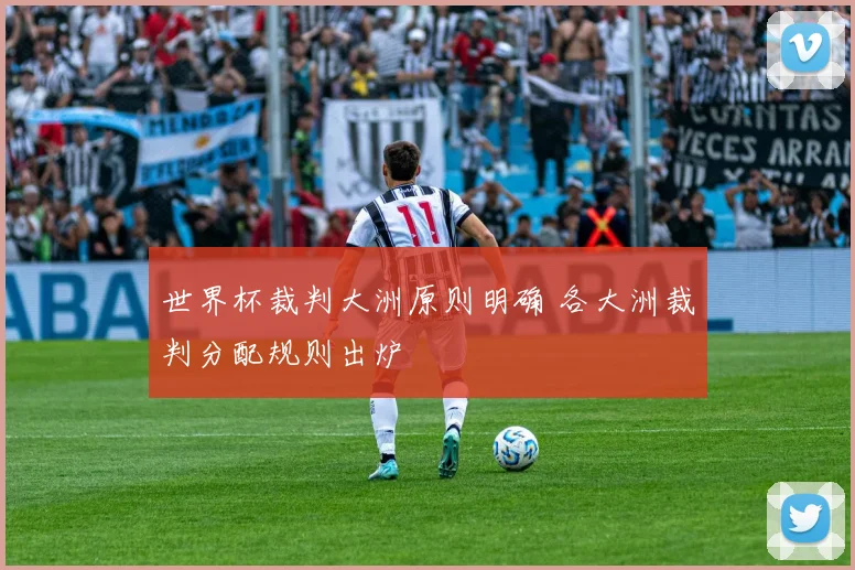 世界杯裁判大洲原则明确 各大洲裁判分配规则出炉