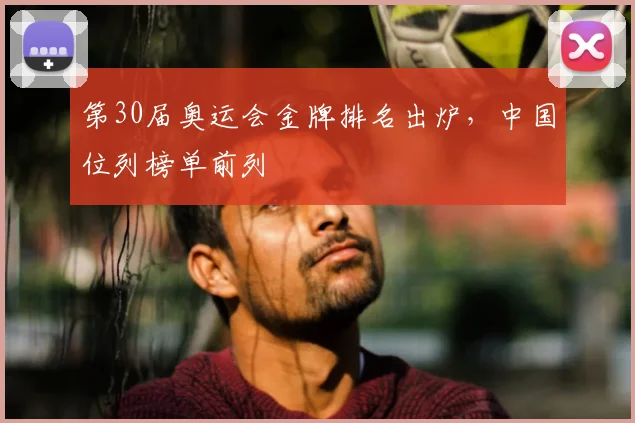 第30届奥运会金牌排名出炉，中国位列榜单前列