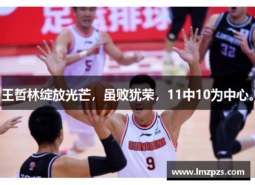 王哲林绽放光芒，虽败犹荣，11中10为中心。