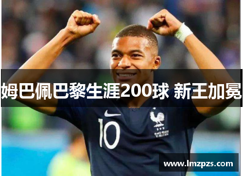 姆巴佩巴黎生涯200球 新王加冕