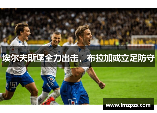 埃尔夫斯堡全力出击，布拉加或立足防守